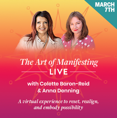 March 7th: The Art of Manifesting LIVE with Colette Baron-Reid and Anna Denning. A virtual experience to reset, realign, and embody possibility.